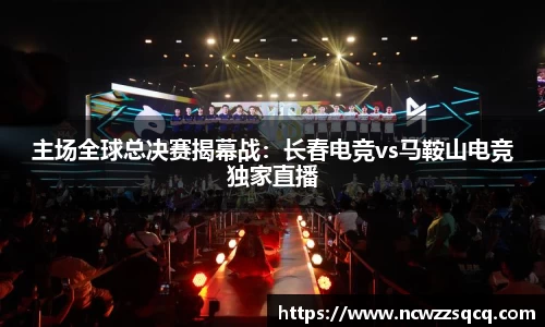 主场全球总决赛揭幕战：长春电竞vs马鞍山电竞独家直播