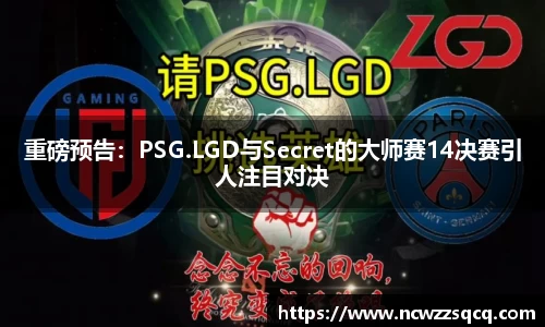 重磅预告：PSG.LGD与Secret的大师赛14决赛引人注目对决