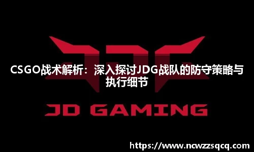 CSGO战术解析：深入探讨JDG战队的防守策略与执行细节